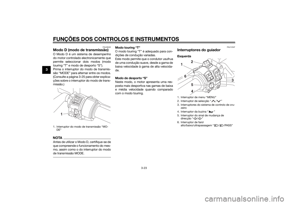 YAMAHA FJR1300A 2014  Manual de utilização (in Portuguese) FUNÇÕES DOS CONTROLOS E INSTRUMENTOS
3-23
3
PAU49432
Modo D (mod o de transmissão)O Modo D é um sistema de desempenho
do motor controlado electronicamente que
permite seleccionar dois modos (modo
