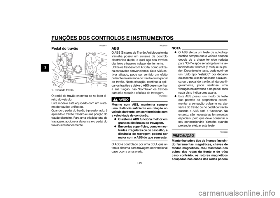 YAMAHA FJR1300A 2014  Manual de utilização (in Portuguese) FUNÇÕES DOS CONTROLOS E INSTRUMENTOS
3-27
3
PAU39541
Pedal d o travãoO pedal do travão encontra-se no lado di-
reito do veículo.
Este modelo está equipado com um siste-
ma de travões unificado.