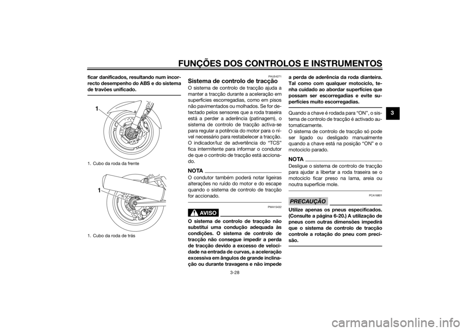 YAMAHA FJR1300A 2014  Manual de utilização (in Portuguese) FUNÇÕES DOS CONTROLOS E INSTRUMENTOS
3-28
3
ficar danifica dos, resultan do num incor-
recto  desempenho  do ABS e d o sistema
d e travões unifica do.
PAU54271
Sistema  de controlo  de tracçãoO s