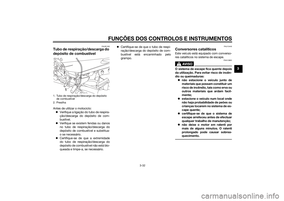 YAMAHA FJR1300A 2014  Manual de utilização (in Portuguese) FUNÇÕES DOS CONTROLOS E INSTRUMENTOS
3-32
3
PAUB1302
Tubo de respiração/ descarga  do 
d epósito  de combustívelAntes de utilizar o motociclo:
 Verifique a ligação do tubo de respira-
ção