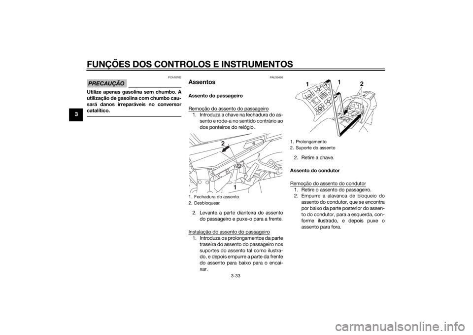 YAMAHA FJR1300A 2014  Manual de utilização (in Portuguese) FUNÇÕES DOS CONTROLOS E INSTRUMENTOS
3-33
3
PRECAUÇÃO
PCA10702
Utilize apenas gasolina sem chumbo. A
utilização de gasolina com chumbo cau-
sará  danos irreparáveis no conversor
catalítico.
P