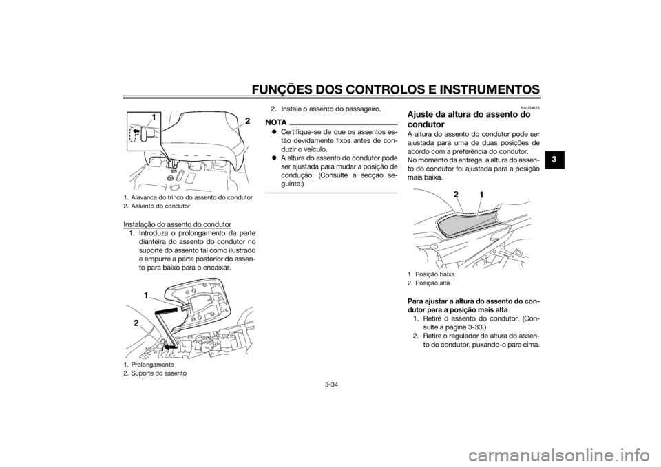 YAMAHA FJR1300A 2014  Manual de utilização (in Portuguese) FUNÇÕES DOS CONTROLOS E INSTRUMENTOS
3-34
3
Instalação do assento do condutor1. Introduza o prolongamento da partedianteira do assento do condutor no
suporte do assento tal como ilustrado
e empurr