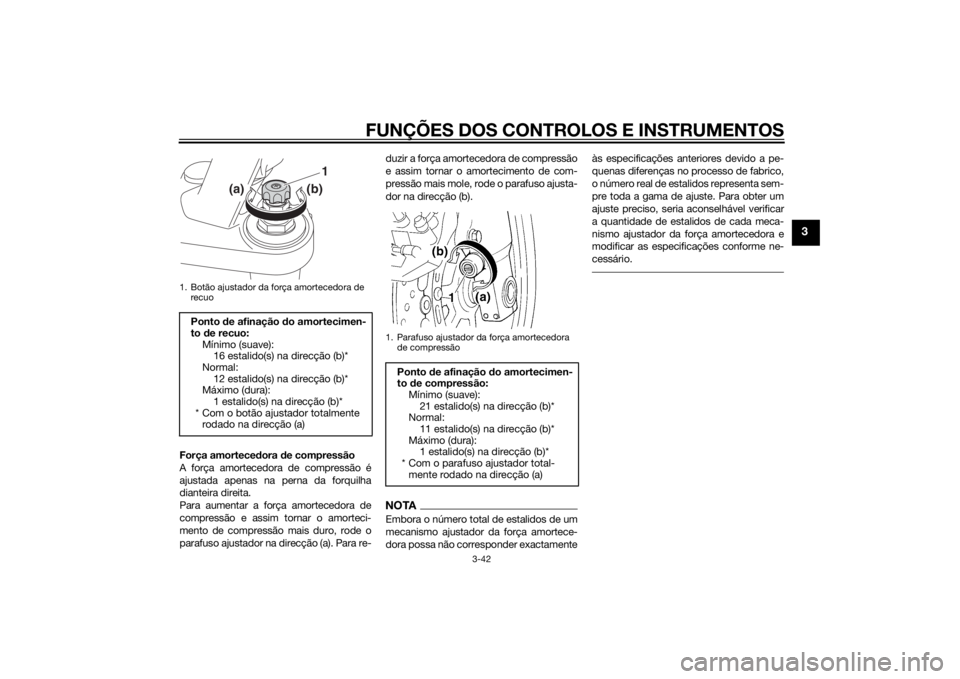 YAMAHA FJR1300A 2014  Manual de utilização (in Portuguese) FUNÇÕES DOS CONTROLOS E INSTRUMENTOS
3-42
3
Força amortecedora de compressão
A força amortecedora de compressão é
ajustada apenas na perna da forquilha
dianteira direita.
Para aumentar a força