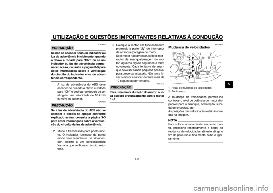 YAMAHA FJR1300A 2014  Manual de utilização (in Portuguese) UTILIZAÇÃO E QUESTÕES IMPORTANTES RELATIVAS À CONDUÇÃO
5-2
5
PRECAUÇÃO
PCA11834
Se não se acender nenhum ind icador ou
luz  de a dvertência inicialmente, quan do
a chave é ro dad a para “