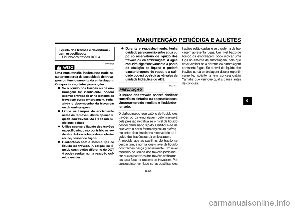YAMAHA FJR1300A 2014  Manual de utilização (in Portuguese) MANUTENÇÃO PERIÓDICA E AJUSTES
6-26
6
AVISO
PWA16031
Uma manutenção inadequa da po de re-
sultar em per da  de capaci dad e  de trava-
gem ou funcionamento  da embraiagem.
Cumpra as seguintes pre