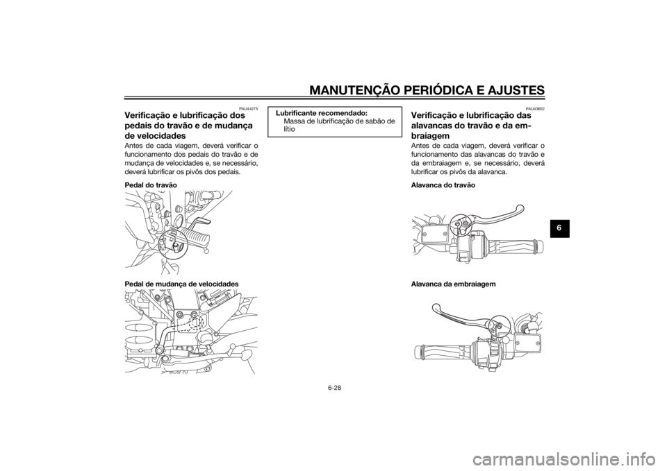 YAMAHA FJR1300A 2014 Manual de utilização (in Portuguese) MANUTENÇÃO PERIÓDICA E AJUSTES
6-28
6
PAU44275
Verificação e lubrificação dos
pe dais do travão e de mu dança
d e veloci dad esAntes de cada viagem, deverá verificar o
funcionamento dos YAMAHA FJR1300A 2014 Manual de utilização (in Portuguese) MANUTENÇÃO PERIÓDICA E AJUSTES
6-28
6
PAU44275
Verificação e lubrificação dos
pe dais do travão e de mu dança
d e veloci dad esAntes de cada viagem, deverá verificar o
funcionamento dos