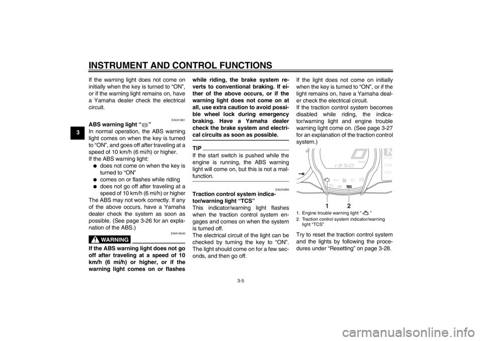 YAMAHA FJR1300A 2013  Owners Manual INSTRUMENT AND CONTROL FUNCTIONS
3-5
3If the warning light does not come on
initially when the key is turned to “ON”,
or if the warning light remains on, have
a Yamaha dealer check the electrical
