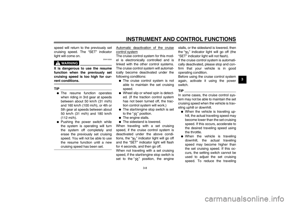 YAMAHA FJR1300A 2013  Owners Manual INSTRUMENT AND CONTROL FUNCTIONS
3-8
3
speed will return to the previously set
cruising speed. The “SET” indicator
light will come on.
WARNING
EWA16350
It is dangerous to use the resume
function w