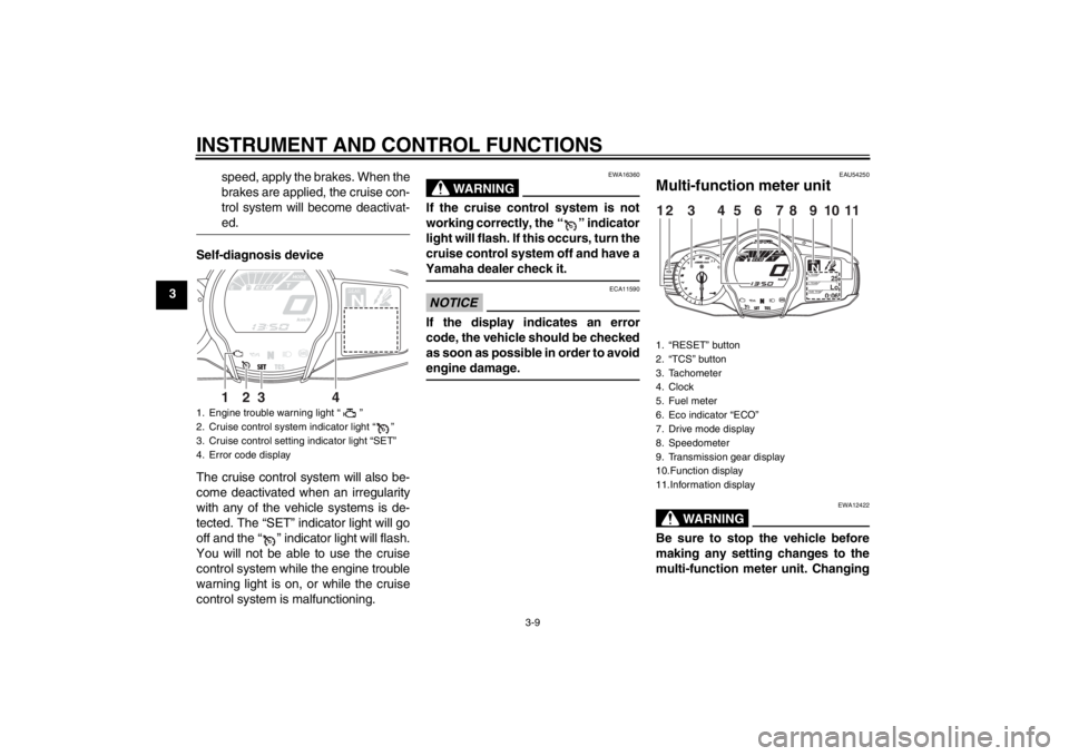 YAMAHA FJR1300A 2013  Owners Manual INSTRUMENT AND CONTROL FUNCTIONS
3-9
3speed, apply the brakes. When the
brakes are applied, the cruise con-
trol system will become deactivat-
ed.
Self-diagnosis device
The cruise control system will 