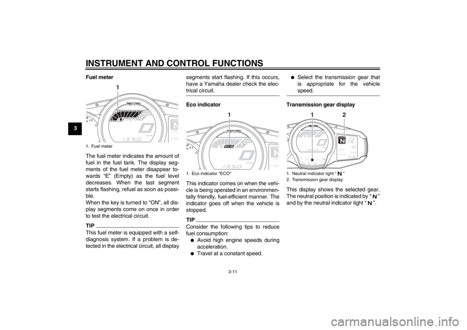 YAMAHA FJR1300A 2013 Owners Manual INSTRUMENT AND CONTROL FUNCTIONS
3-11
3Fuel meter
The fuel meter indicates the amount of
fuel in the fuel tank. The display seg-
ments of the fuel meter disappear to-
wards “E” (Empty) as the fuel YAMAHA FJR1300A 2013 Owners Manual INSTRUMENT AND CONTROL FUNCTIONS
3-11
3Fuel meter
The fuel meter indicates the amount of
fuel in the fuel tank. The display seg-
ments of the fuel meter disappear to-
wards “E” (Empty) as the fuel