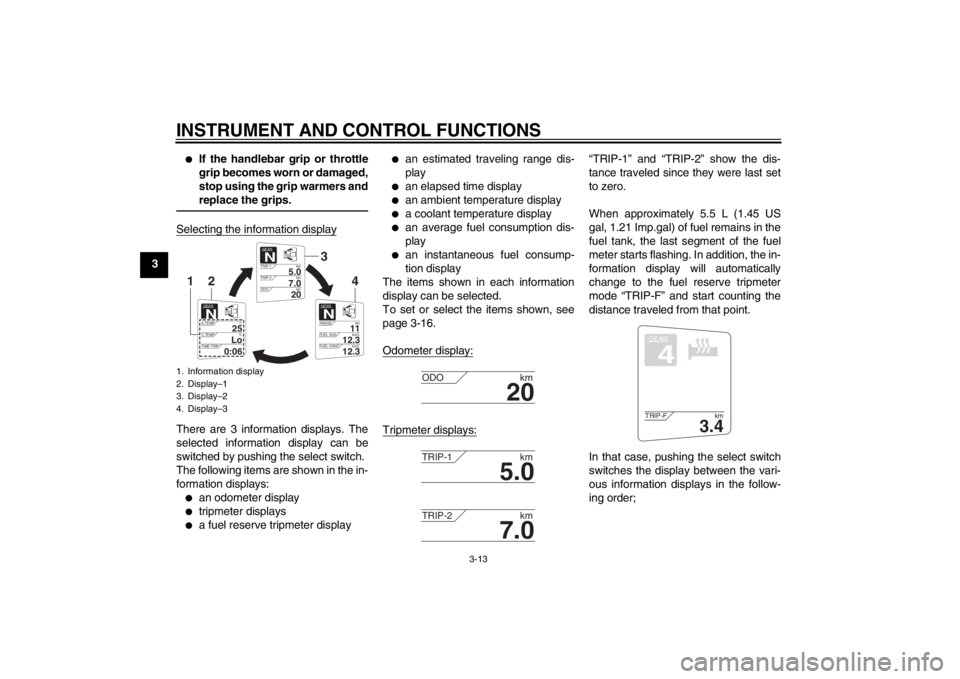 YAMAHA FJR1300A 2013 Owners Manual INSTRUMENT AND CONTROL FUNCTIONS
3-13
3
●
If the handlebar grip or throttle
grip becomes worn or damaged,
stop using the grip warmers and
replace the grips.
Selecting the information displayThere ar YAMAHA FJR1300A 2013 Owners Manual INSTRUMENT AND CONTROL FUNCTIONS
3-13
3
●
If the handlebar grip or throttle
grip becomes worn or damaged,
stop using the grip warmers and
replace the grips.
Selecting the information displayThere ar
