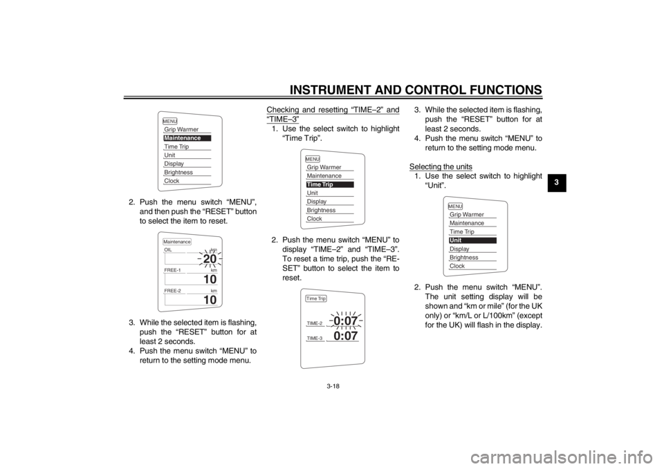 YAMAHA FJR1300A 2013 Owners Guide INSTRUMENT AND CONTROL FUNCTIONS
3-18
3
2. Push the menu switch “MENU”, and then push the “RESET” button
to select the item to reset.
3. While the selected item is flashing, push the “RESET YAMAHA FJR1300A 2013 Owners Guide INSTRUMENT AND CONTROL FUNCTIONS
3-18
3
2. Push the menu switch “MENU”, and then push the “RESET” button
to select the item to reset.
3. While the selected item is flashing, push the “RESET