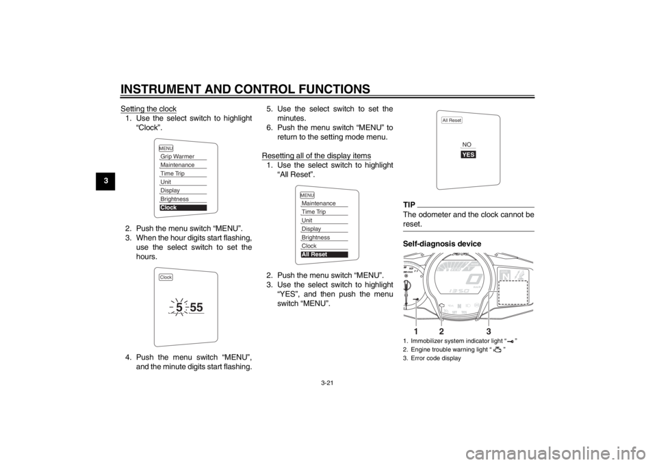 YAMAHA FJR1300A 2013  Owners Manual INSTRUMENT AND CONTROL FUNCTIONS
3-21
3Setting the clock
1. Use the select switch to highlight
“Clock”.
2. Push the menu switch “MENU”.
3. When the hour digits start flashing, use the select s