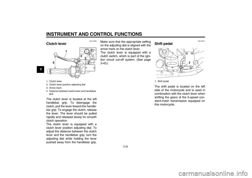 YAMAHA FJR1300A 2013 Owners Guide INSTRUMENT AND CONTROL FUNCTIONS
3-25
3
EAU12830
Clutch lever The clutch lever is located at the left
handlebar grip. To disengage the
clutch, pull the lever toward the handle-
bar grip. To engage the YAMAHA FJR1300A 2013 Owners Guide INSTRUMENT AND CONTROL FUNCTIONS
3-25
3
EAU12830
Clutch lever The clutch lever is located at the left
handlebar grip. To disengage the
clutch, pull the lever toward the handle-
bar grip. To engage the