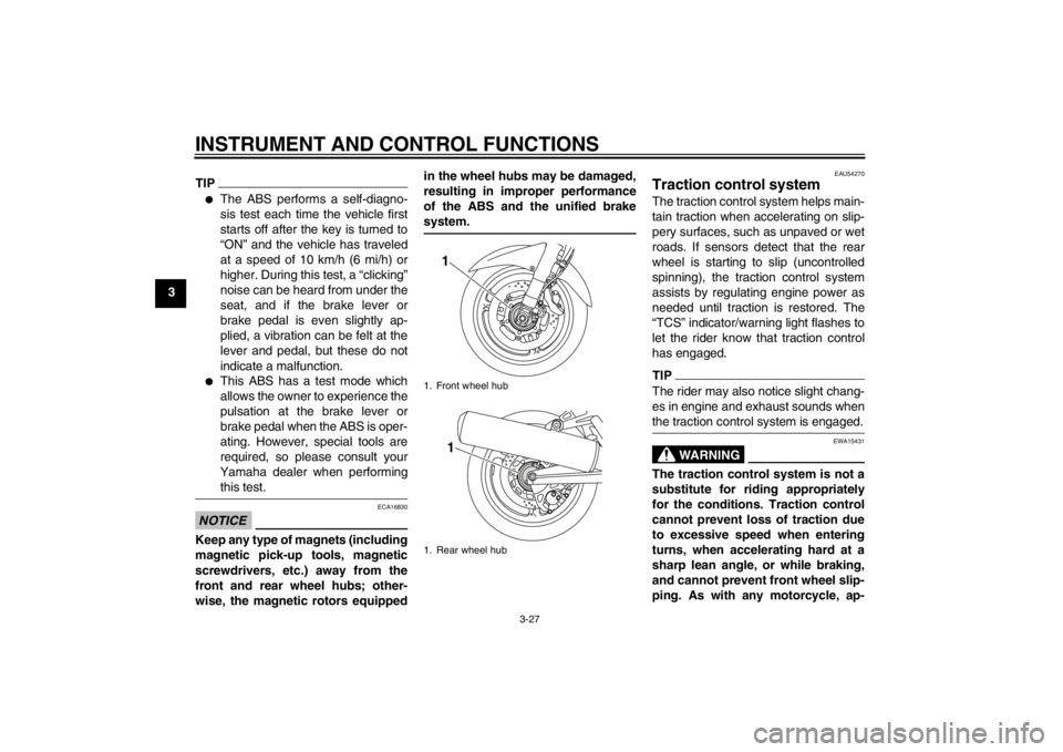 YAMAHA FJR1300A 2013 Service Manual INSTRUMENT AND CONTROL FUNCTIONS
3-27
3
TIP●
The ABS performs a self-diagno-
sis test each time the vehicle first
starts off after the key is turned to
“ON” and the vehicle has traveled
at a spe