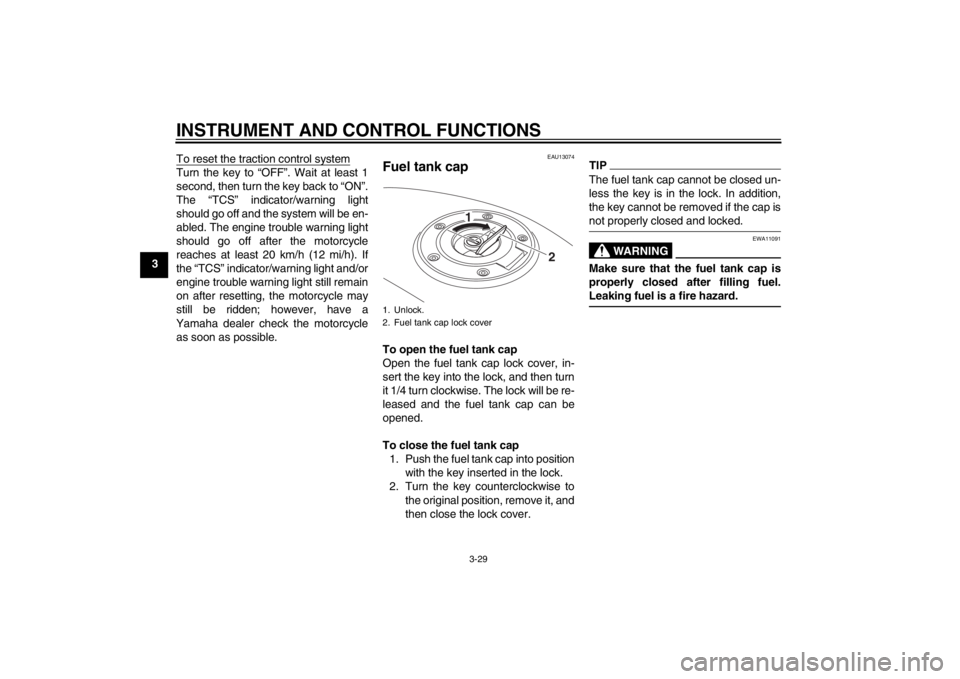 YAMAHA FJR1300A 2013 Service Manual INSTRUMENT AND CONTROL FUNCTIONS
3-29
3To reset the traction control system
Turn the key to “OFF”. Wait at least 1
second, then turn the key back to “ON”.
The “TCS” indicator/warning light