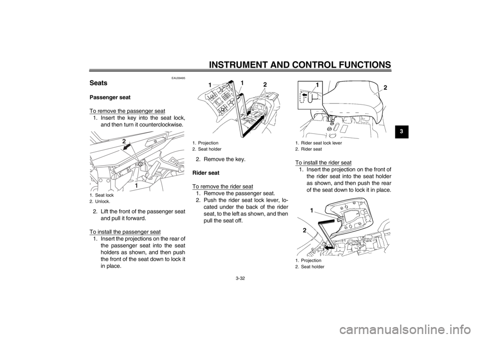 YAMAHA FJR1300A 2013 Service Manual INSTRUMENT AND CONTROL FUNCTIONS
3-32
3
EAU39495
Seats Passenger seat
To remove the passenger seat1. Insert the key into the seat lock,and then turn it counterclockwise.
2. Lift the front of the passe