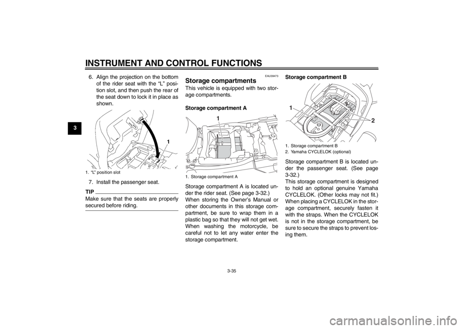 YAMAHA FJR1300A 2013 Service Manual INSTRUMENT AND CONTROL FUNCTIONS
3-35
36. Align the projection on the bottom
of the rider seat with the “L” posi-
tion slot, and then push the rear of
the seat down to lock it in place as
shown.
7