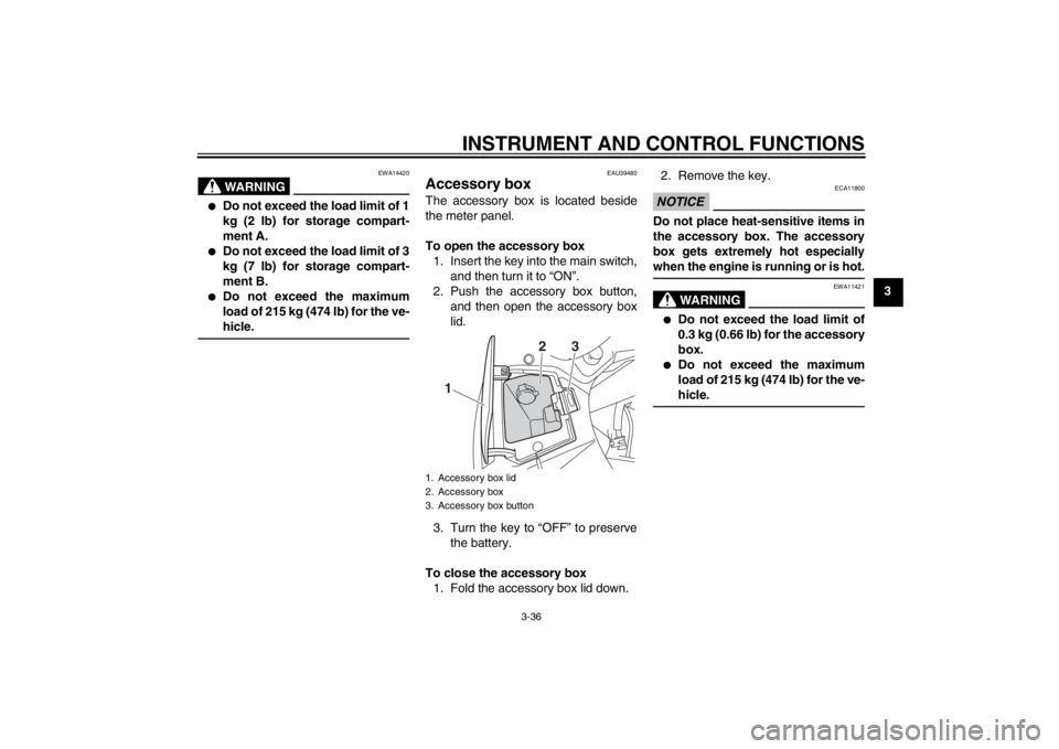 YAMAHA FJR1300A 2013 Workshop Manual INSTRUMENT AND CONTROL FUNCTIONS
3-36
3
WARNING
EWA14420
●
Do not exceed the load limit of 1
kg (2 lb) for storage compart-
ment A.
●
Do not exceed the load limit of 3
kg (7 lb) for storage compar YAMAHA FJR1300A 2013 Workshop Manual INSTRUMENT AND CONTROL FUNCTIONS
3-36
3
WARNING
EWA14420
●
Do not exceed the load limit of 1
kg (2 lb) for storage compart-
ment A.
●
Do not exceed the load limit of 3
kg (7 lb) for storage compar