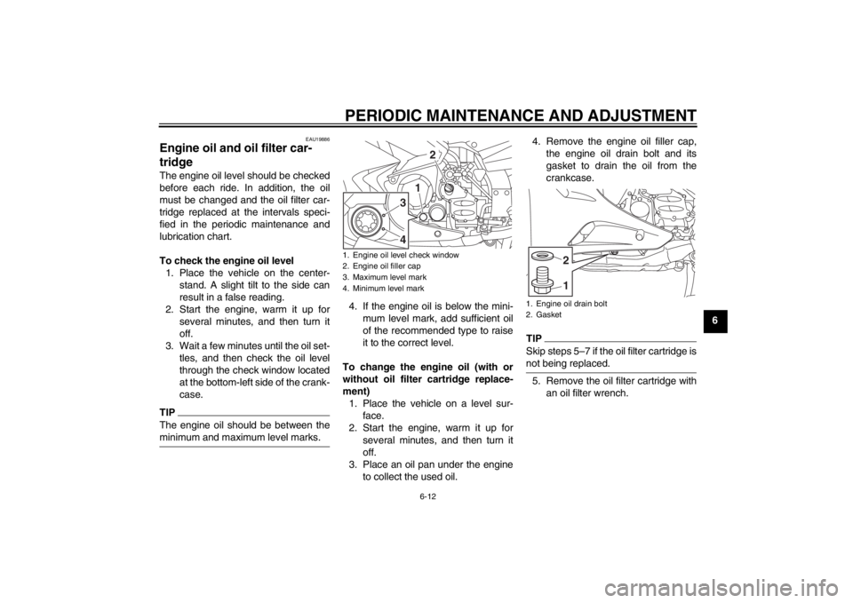 YAMAHA FJR1300A 2013  Owners Manual PERIODIC MAINTENANCE AND ADJUSTMENT
6-12
6
EAU19886
Engine oil and oil filter car-
tridge The engine oil level should be checked
before each ride. In addition, the oil
must be changed and the oil filt