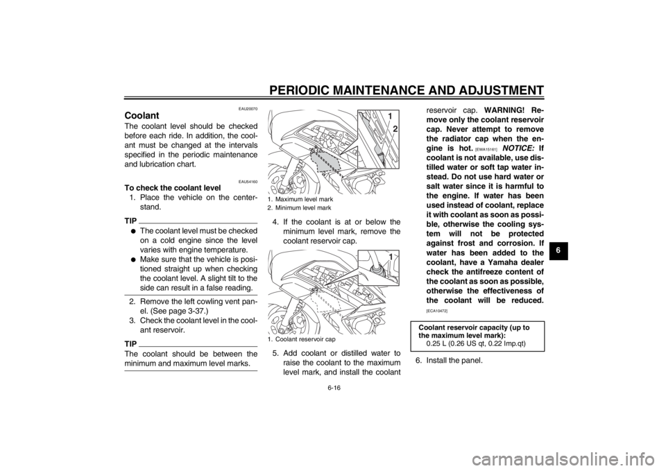 YAMAHA FJR1300A 2013 Manual Online PERIODIC MAINTENANCE AND ADJUSTMENT
6-16
6
EAU20070
Coolant The coolant level should be checked
before each ride. In addition, the cool-
ant must be changed at the intervals
specified in the periodic YAMAHA FJR1300A 2013 Manual Online PERIODIC MAINTENANCE AND ADJUSTMENT
6-16
6
EAU20070
Coolant The coolant level should be checked
before each ride. In addition, the cool-
ant must be changed at the intervals
specified in the periodic