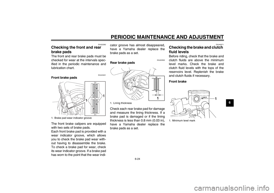 YAMAHA FJR1300A 2013 Owners Manual PERIODIC MAINTENANCE AND ADJUSTMENT
6-24
6
EAU22392
Checking the front and rear
brake pads The front and rear brake pads must be
checked for wear at the intervals spec-
ified in the periodic maintena YAMAHA FJR1300A 2013 Owners Manual PERIODIC MAINTENANCE AND ADJUSTMENT
6-24
6
EAU22392
Checking the front and rear
brake pads The front and rear brake pads must be
checked for wear at the intervals spec-
ified in the periodic maintena