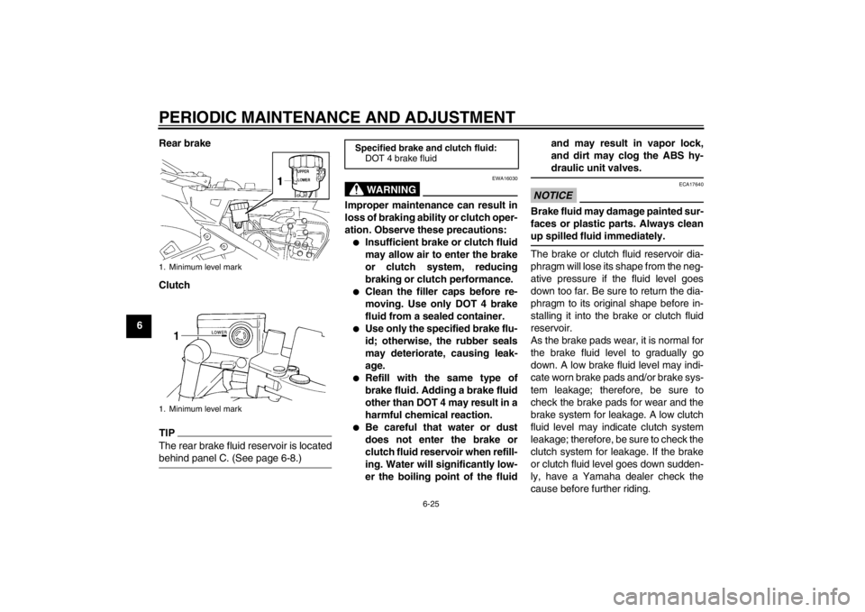 YAMAHA FJR1300A 2013 Owners Manual PERIODIC MAINTENANCE AND ADJUSTMENT
6-25
6Rear brake
Clutch
TIPThe rear brake fluid reservoir is located
behind panel C. (See page 6-8.)
WARNING
EWA16030
Improper maintenance can result in
loss of bra YAMAHA FJR1300A 2013 Owners Manual PERIODIC MAINTENANCE AND ADJUSTMENT
6-25
6Rear brake
Clutch
TIPThe rear brake fluid reservoir is located
behind panel C. (See page 6-8.)
WARNING
EWA16030
Improper maintenance can result in
loss of bra