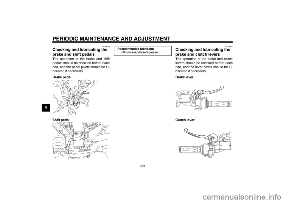 YAMAHA FJR1300A 2013 Owners Manual PERIODIC MAINTENANCE AND ADJUSTMENT
6-27
6
EAU44273
Checking and lubricating the
brake and shift pedals The operation of the brake and shift
pedals should be checked before each
ride, and the pedal p YAMAHA FJR1300A 2013 Owners Manual PERIODIC MAINTENANCE AND ADJUSTMENT
6-27
6
EAU44273
Checking and lubricating the
brake and shift pedals The operation of the brake and shift
pedals should be checked before each
ride, and the pedal p