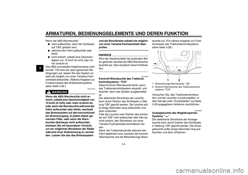 YAMAHA FJR1300A 2013  Betriebsanleitungen (in German) ARMATUREN, BEDIENUNGSELEMENTE UND DEREN FUNKTION
3-5
3
Wenn die ABS-Warnleuchte:●
nicht aufleuchtet, wenn der Schlüssel 
auf “ON” gedreht wird
●
während der Fahrt aufleuchtet oder 
blinkt
�