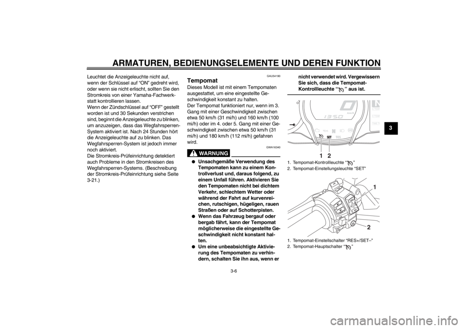 YAMAHA FJR1300A 2013  Betriebsanleitungen (in German) ARMATUREN, BEDIENUNGSELEMENTE UND DEREN FUNKTION
3-6
3
Leuchtet die Anzeigeleuchte nicht auf, 
wenn der Schlüssel auf “ON” gedreht wird, 
oder wenn sie nicht erlischt, sollten Sie den 
Stromkreis