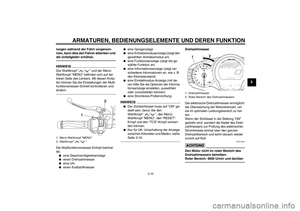 YAMAHA FJR1300A 2013  Betriebsanleitungen (in German) ARMATUREN, BEDIENUNGSELEMENTE UND DEREN FUNKTION
3-10
3
lungen während der Fahrt vorgenom-
men, kann dies den Fahrer ablenken und 
die Unfallgefahr erhöhen.HINWEISDer Wahlknopf “ / ” und der Men