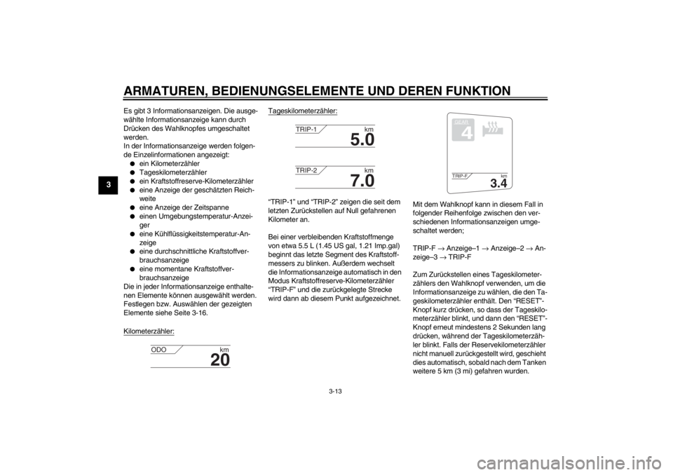 YAMAHA FJR1300A 2013  Betriebsanleitungen (in German) ARMATUREN, BEDIENUNGSELEMENTE UND DEREN FUNKTION
3-13
3
Es gibt 3 Informationsanzeigen. Die ausge-
wählte Informationsanzeige kann durch 
Drücken des Wahlknopfes umgeschaltet 
werden.
In der Informa