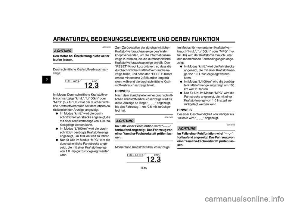 YAMAHA FJR1300A 2013  Betriebsanleitungen (in German) ARMATUREN, BEDIENUNGSELEMENTE UND DEREN FUNKTION
3-15
3
ACHTUNG
GCA10021
Den Motor bei Überhitzung nicht weiter 
laufen lassen.Durchschnittliche Kraftstoffverbrauchsan-zeige:Im Modus Durchschnittlich
