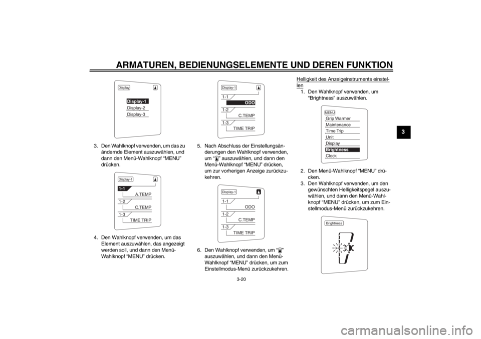YAMAHA FJR1300A 2013  Betriebsanleitungen (in German) ARMATUREN, BEDIENUNGSELEMENTE UND DEREN FUNKTION
3-20
3
3. Den Wahlknopf verwenden, um das zu ändernde Element auszuwählen, und 
dann den Menü-Wahlknopf “MENU” 
drücken.
4. Den Wahlknopf verwe