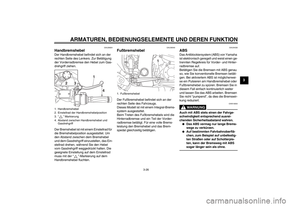 YAMAHA FJR1300A 2013  Betriebsanleitungen (in German) ARMATUREN, BEDIENUNGSELEMENTE UND DEREN FUNKTION
3-26
3
GAU26824
Handbremshebel Der Handbremshebel befindet sich an der 
rechten Seite des Lenkers. Zur Betätigung 
der Vorderradbremse den Hebel zum G