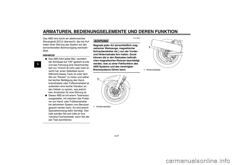 YAMAHA FJR1300A 2013  Betriebsanleitungen (in German) ARMATUREN, BEDIENUNGSELEMENTE UND DEREN FUNKTION
3-27
3
Das ABS wird durch ein elektronisches 
Steuergerät (ECU) überwacht, das bei Auf-
treten einer Störung das System auf den 
konventionellen Bre