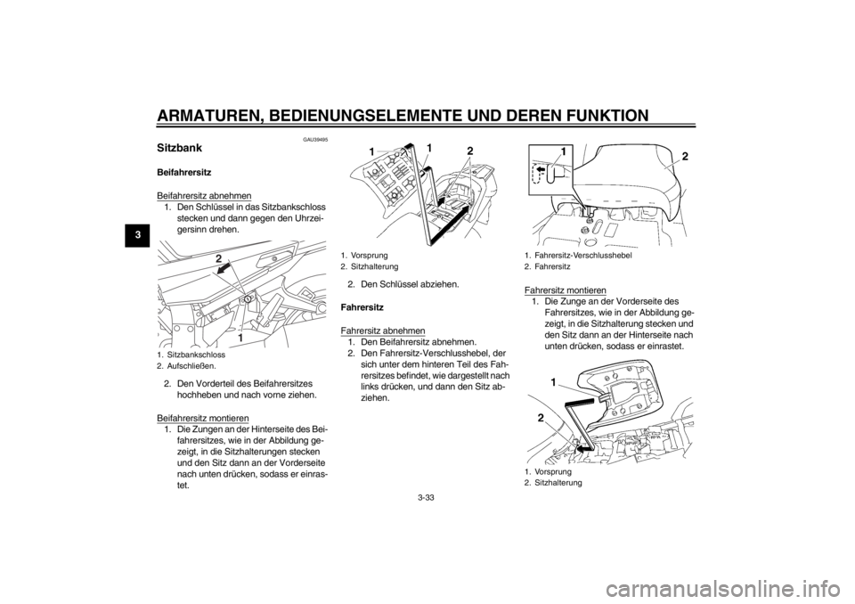 YAMAHA FJR1300A 2013  Betriebsanleitungen (in German) ARMATUREN, BEDIENUNGSELEMENTE UND DEREN FUNKTION
3-33
3
GAU39495
Sitzbank Beifahrersitz
Beifahrersitz abnehmen1. Den Schlüssel in das Sitzbankschloss stecken und dann gegen den Uhrzei-
gersinn drehen