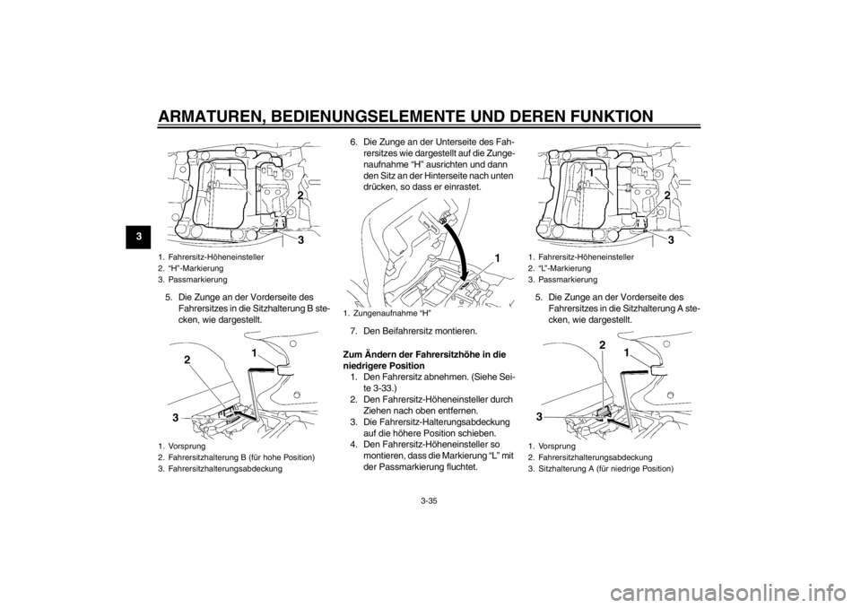 YAMAHA FJR1300A 2013  Betriebsanleitungen (in German) ARMATUREN, BEDIENUNGSELEMENTE UND DEREN FUNKTION
3-35
3
5. Die Zunge an der Vorderseite des Fahrersitzes in die Sitzhalterung B ste-
cken, wie dargestellt. 6. Die Zunge an der Unterseite des Fah-
rers