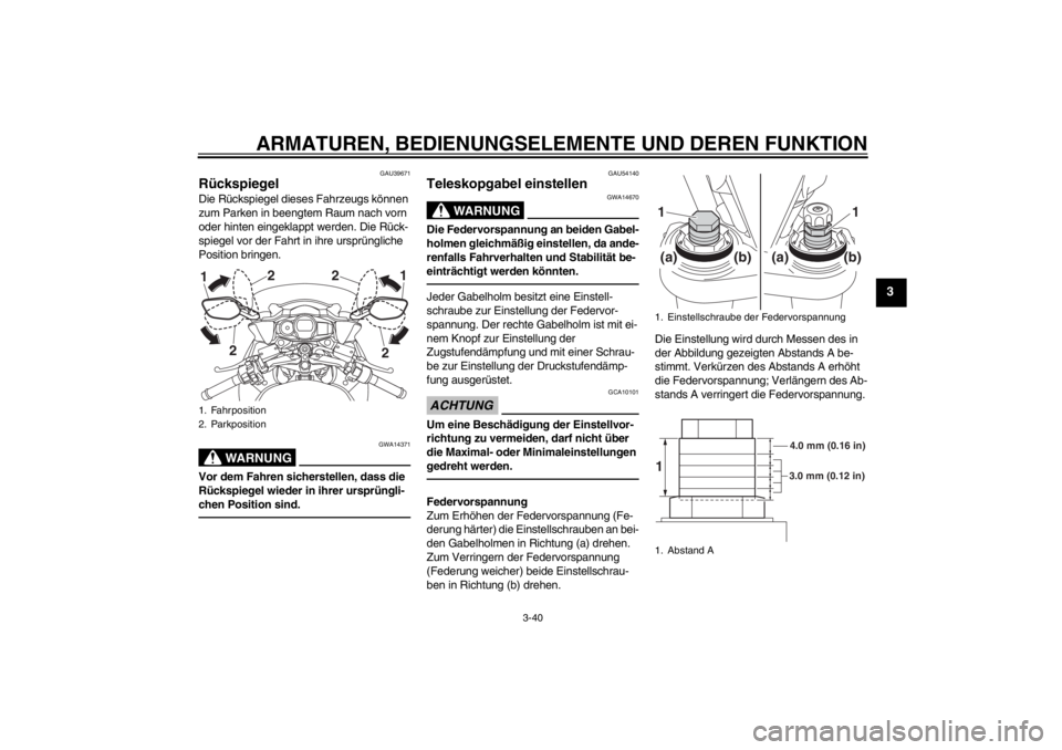 YAMAHA FJR1300A 2013  Betriebsanleitungen (in German) ARMATUREN, BEDIENUNGSELEMENTE UND DEREN FUNKTION
3-40
3
GAU39671
Rückspiegel Die Rückspiegel dieses Fahrzeugs können 
zum Parken in beengtem Raum nach vorn 
oder hinten eingeklappt werden. Die Rüc