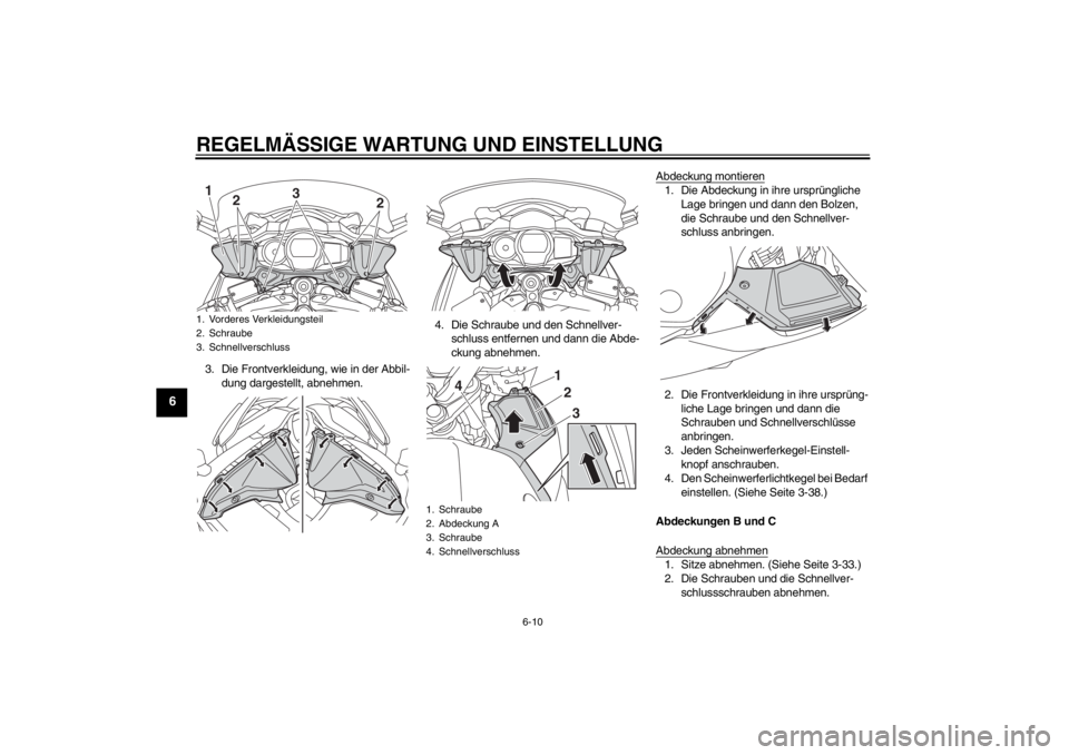 YAMAHA FJR1300A 2013  Betriebsanleitungen (in German) REGELMÄSSIGE WARTUNG UND EINSTELLUNG
6-10
6
3. Die Frontverkleidung, wie in der Abbil-dung dargestellt, abnehmen. 4. Die Schraube und den Schnellver-
schluss entfernen und dann die Abde-
ckung abnehm