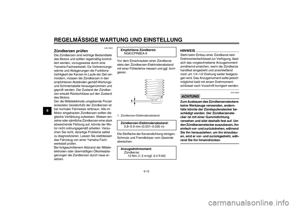YAMAHA FJR1300A 2013  Betriebsanleitungen (in German) REGELMÄSSIGE WARTUNG UND EINSTELLUNG
6-12
6
GAU19652
Zündkerzen prüfen Die Zündkerzen sind wichtige Bestandteile 
des Motors und sollten regelmäßig kontrol-
liert werden, vorzugsweise durch eine