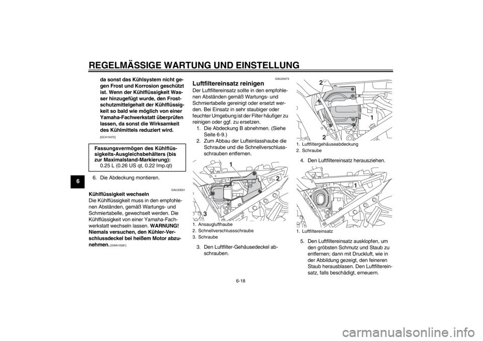 YAMAHA FJR1300A 2013  Betriebsanleitungen (in German) REGELMÄSSIGE WARTUNG UND EINSTELLUNG
6-18
6
da sonst das Kühlsystem nicht ge-
gen Frost und Korrosion geschützt 
ist. Wenn der Kühlflüssigkeit Was-
ser hinzugefügt wurde, den Frost-
schutzmittel