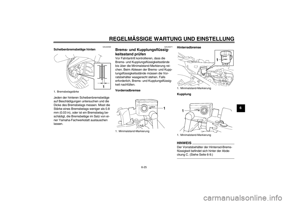 YAMAHA FJR1300A 2013  Betriebsanleitungen (in German) REGELMÄSSIGE WARTUNG UND EINSTELLUNG
6-25
6
GAU22500
Scheibenbremsbeläge hinten
Jeden der hinteren Scheibenbremsbeläge 
auf Beschädigungen untersuchen und die 
Dicke des Bremsbelags messen. Misst 