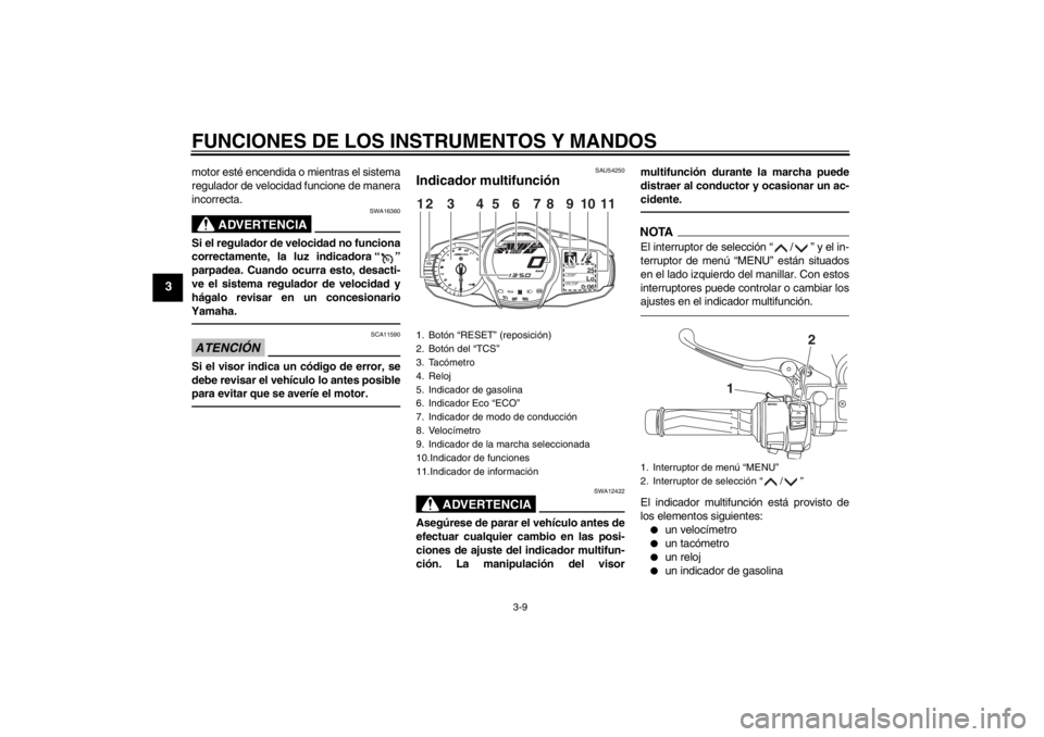 YAMAHA FJR1300A 2013  Manuale de Empleo (in Spanish) FUNCIONES DE LOS INSTRUMENTOS Y MANDOS
3-9
3
motor esté encendida o mientras el sistema
regulador de velocidad funcione de manera
incorrecta.
ADVERTENCIA
SWA16360
Si el regulador de velocidad no func