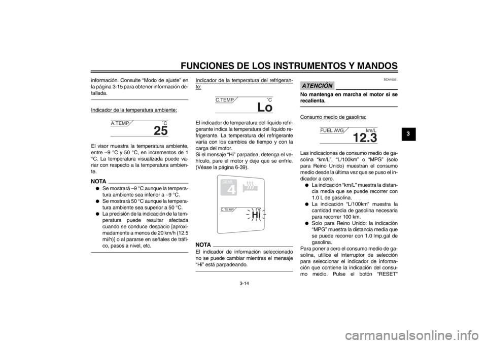 YAMAHA FJR1300A 2013  Manuale de Empleo (in Spanish) FUNCIONES DE LOS INSTRUMENTOS Y MANDOS
3-14
3
información. Consulte “Modo de ajuste” en
la página 3-15 para obtener información de-
tallada.Indicador de la temperatura ambiente:El visor muestra