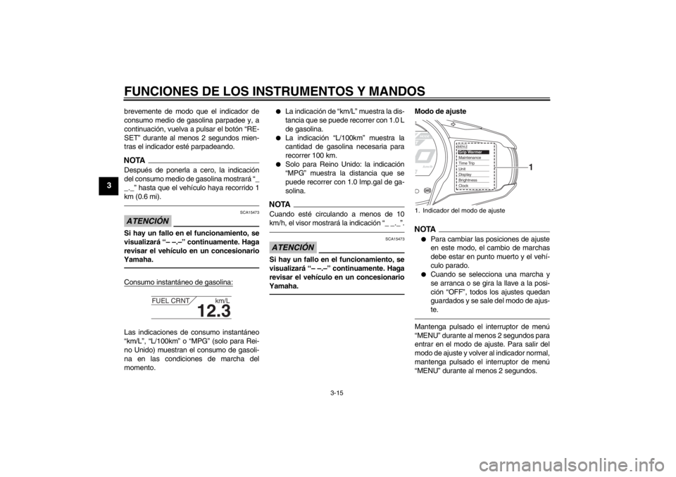 YAMAHA FJR1300A 2013  Manuale de Empleo (in Spanish) FUNCIONES DE LOS INSTRUMENTOS Y MANDOS
3-15
3
brevemente de modo que el indicador de
consumo medio de gasolina parpadee y, a
continuación, vuelva a pulsar el botón “RE-
SET” durante al menos 2 s