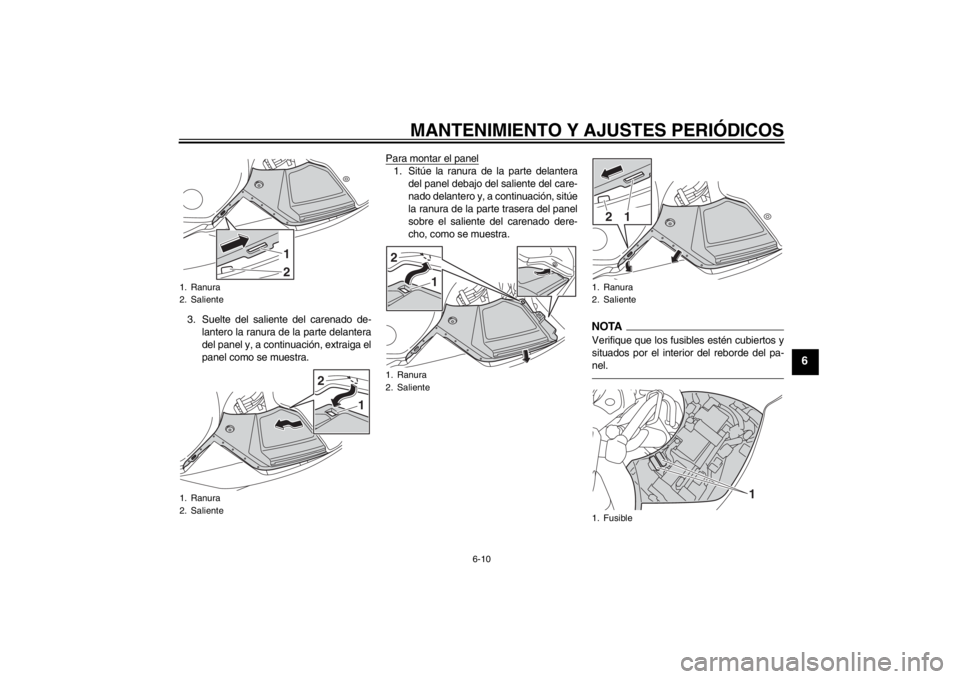 YAMAHA FJR1300A 2013  Manuale de Empleo (in Spanish) MANTENIMIENTO Y AJUSTES PERIÓDICOS
6-10
6
3. Suelte del saliente del carenado de-lantero la ranura de la parte delantera
del panel y, a continuación, extraiga el
panel como se muestra. Para montar e