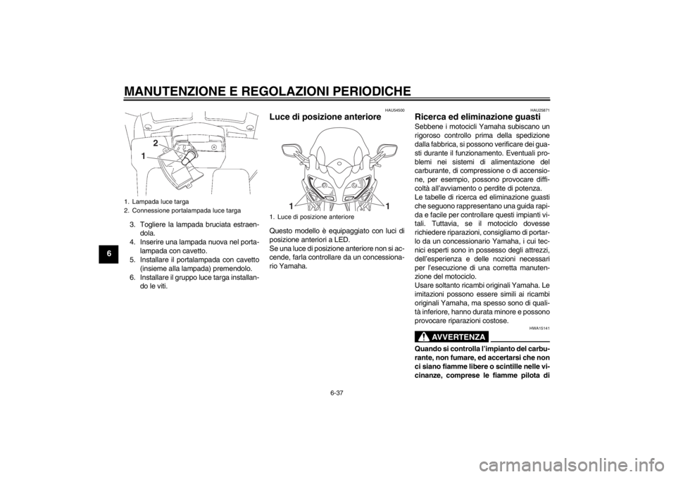YAMAHA FJR1300A 2013  Manuale duso (in Italian) MANUTENZIONE E REGOLAZIONI PERIODICHE
6-37
6
3. Togliere la lampada bruciata estraen-dola.
4. Inserire una lampada nuova nel porta- lampada con cavetto.
5. Installare il portalampada con cavetto
(insi