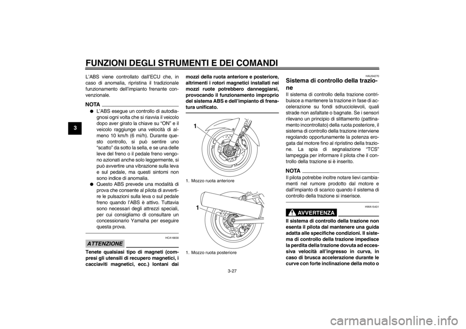 YAMAHA FJR1300A 2013  Manuale duso (in Italian) FUNZIONI DEGLI STRUMENTI E DEI COMANDI
3-27
3
L’ABS viene controllato dall’ECU che, in
caso di anomalia, ripristina il tradizionale
funzionamento dell’impianto frenante con-
venzionale.NOTA●
L