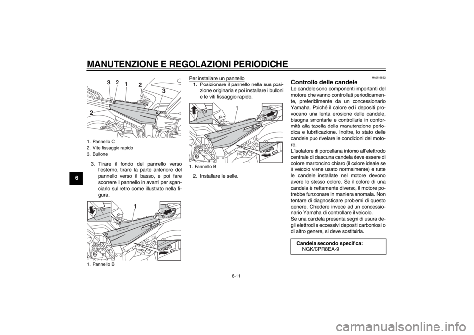 YAMAHA FJR1300A 2013 Manuale duso (in Italian) MANUTENZIONE E REGOLAZIONI PERIODICHE
6-11
6
3. Tirare il fondo del pannello versol’esterno, tirare la parte anteriore del
pannello verso il basso, e poi fare
scorrere il pannello in avanti per sgan YAMAHA FJR1300A 2013 Manuale duso (in Italian) MANUTENZIONE E REGOLAZIONI PERIODICHE
6-11
6
3. Tirare il fondo del pannello versol’esterno, tirare la parte anteriore del
pannello verso il basso, e poi fare
scorrere il pannello in avanti per sgan